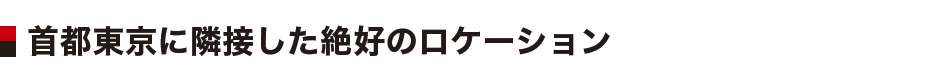 首都東京に隣接した絶好のロケーション
